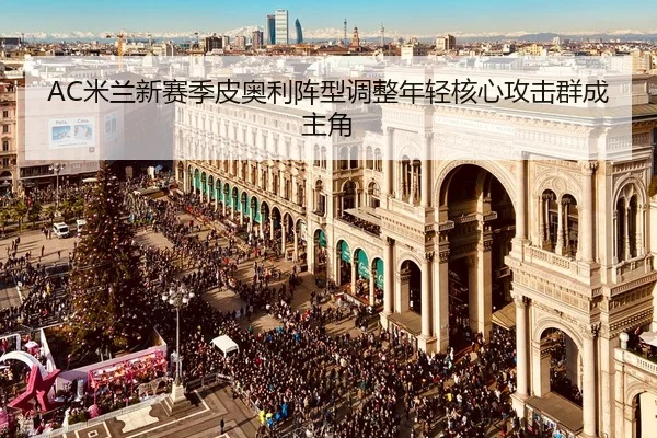 AC米兰新赛季皮奥利阵型调整年轻核心攻击群成主角