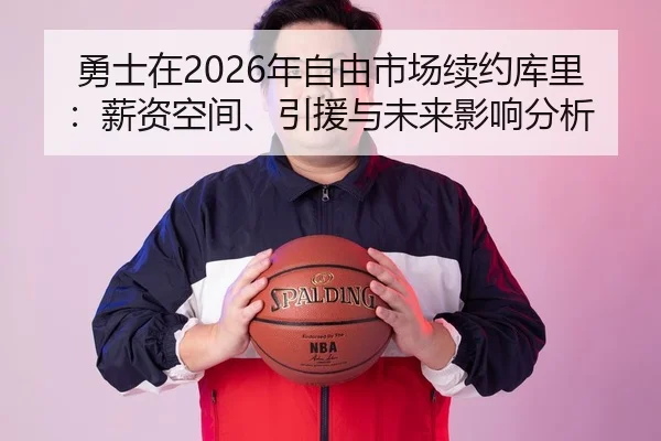 勇士在2026年自由市场续约库里：薪资空间、引援与未来影响分析