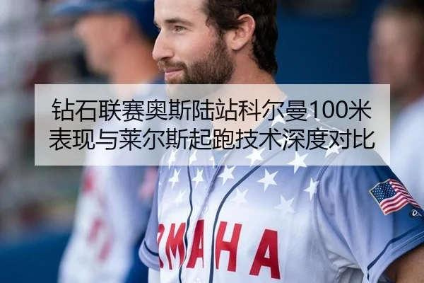 钻石联赛奥斯陆站科尔曼100米表现与莱尔斯起跑技术深度对比
