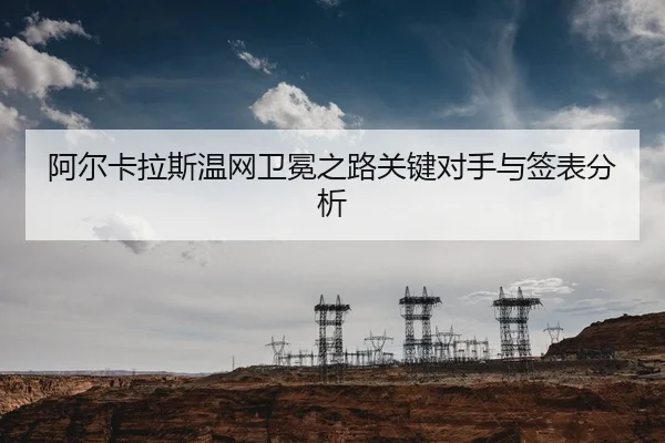 阿尔卡拉斯温网卫冕之路关键对手与签表分析