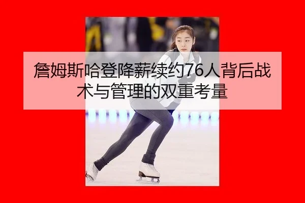 詹姆斯哈登降薪续约76人背后战术与管理的双重考量