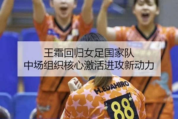 王霜回归女足国家队 中场组织核心激活进攻新动力
