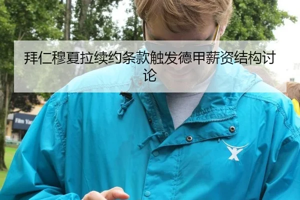 拜仁穆夏拉续约条款触发德甲薪资结构讨论