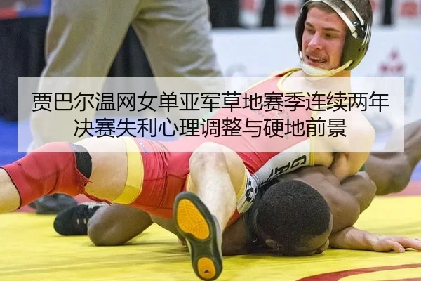 贾巴尔温网女单亚军草地赛季连续两年决赛失利心理调整与硬地前景