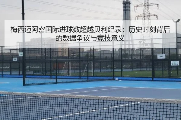 梅西迈阿密国际进球数超越贝利纪录：历史时刻背后的数据争议与竞技意义